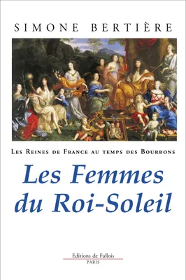 Les reines de France au temps des Bourbons., 2, Les femmes du Roi-Soleil, Reines de France - Femmes du roi soleil