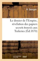 Le dossier de l'Empire, révélation des papiers secrets trouvés aux Tuileries (Éd.1870)