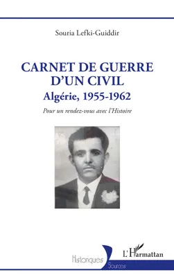 Carnet de guerre d'un civil, Algérie, 1955-1962. Pour un rendez-vous avec l'Histoire