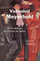 Vsévolod Meyerhold, Ou l'invention de la mise en scène
