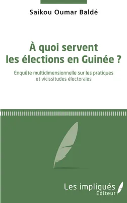 À quoi servent les élections en Guinée ?, Enquête multidimensionnelle sur les pratiques et vicissitudes électorales