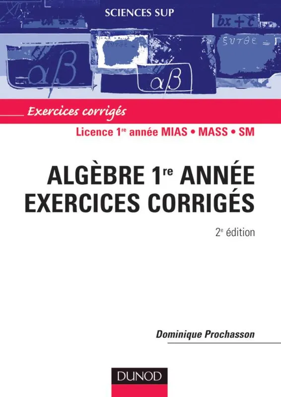 Livres Sciences et Techniques Mathématiques 1, Algèbre 1re année - 2ème édition - Exercices corrigés, Exercices corrigés Dominique Prochasson