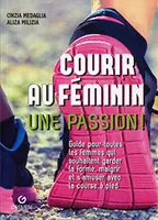 Courir au féminin, une passion !, Guide pour toutes les femmes qui souhaitent garder la forme, maigrir et s'amuser avec la course à pied.