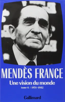 Œuvres complètes  / Pierre Mendès France, VI, Œuvres complètes, VI : Une vision du monde, (1974-1982)