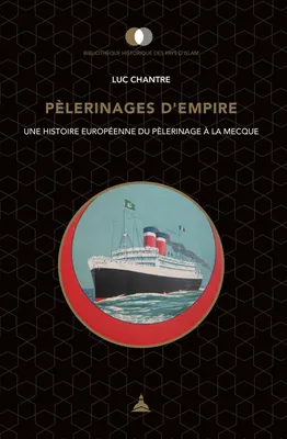 PELERINAGES D'EMPIRE - UNE HISTOIRE EUROPEENNE DU PELERINAGE A LA MECQUE