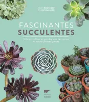 Fascinantes succulentes, Choisir, cultiver et prendre soin des cactus et autres plantes grasses