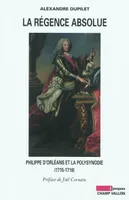 LA REGENCE ABSOLUE, Philippe d'Orléans et la polysynodie