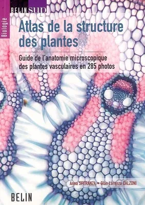 ATLAS DE LA STRUCTURE DES PLANTES - GUIDE DE L'ANATOMIE MICROSCOPIQUE DES PLANTES VASCULAIRES EN 285, Guide de l'anatomie microscopique des plantes vasculaires en 285 photos