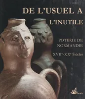 De l'usuel à l'inutile : poterie de Normandie, XVIIIe-XXe s., Exposition, 11 juin-18 octobre 1993, Musée de Normandie, Caen