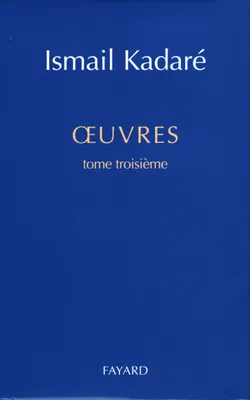 Oeuvres / Ismaïl Kadaré., 3, Tome troisième, oeuvres