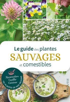 Le guide des plantes sauvages et comestibles / reconnaître, cueillir, cuisiner 150 plantes de nos ré
