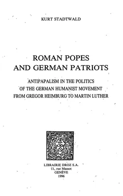 Roman Popes and German Patriots :  Antipapalism in the Politics of the German Humanist Movement from Gregor Heimburg to Martin Luther