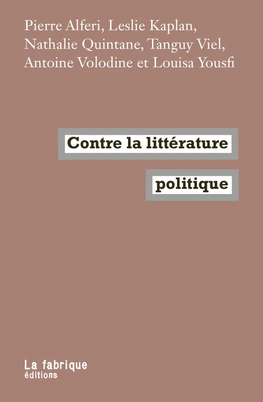 Contre la littérature politique Pierre Alferi, Leslie Kaplan, Nathalie Quintane, Tanguy Viel, Antoine Volodine, Louisa Yousfi