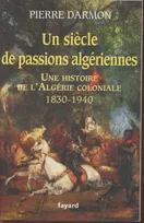 Un siècle de passions algériennes, Histoire de l&rsquo;Algérie coloniale (1830-1940)