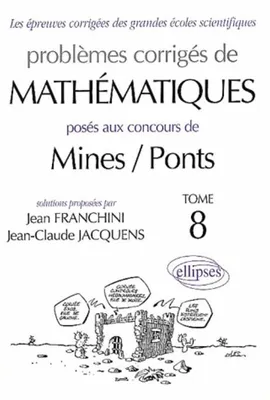 Problèmes corrigés de mathématiques posés au concours de Mines-Ponts ., Tome 8, Mathématiques Mines/Ponts 2001-2002 - Tome 8