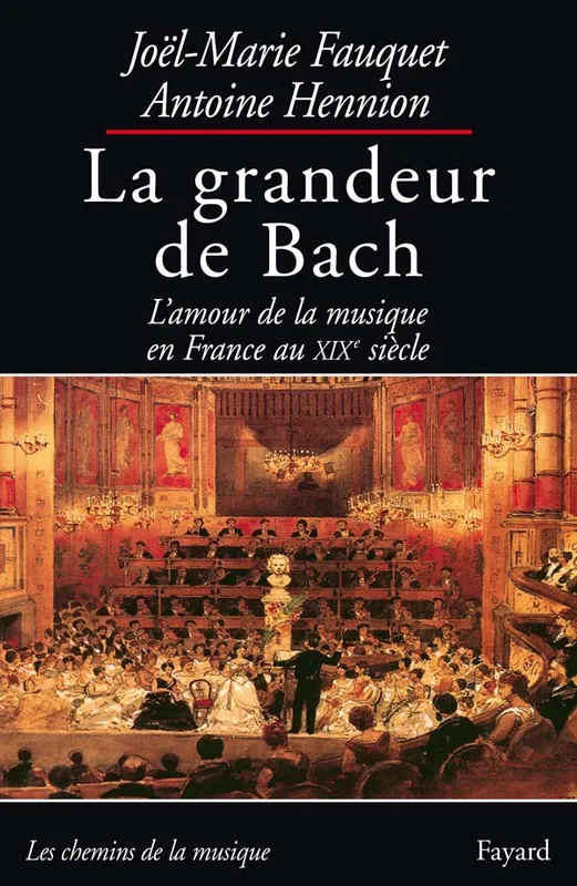 La grandeur de Bach, L'amour de la musique en France au XIXe siècle Joël-Marie Fauquet, Antoine Hennion