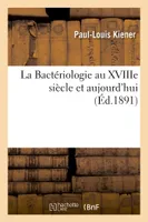 La Bactériologie au XVIIIe siècle et aujourd'hui,, discours prononcé à la séance solennelle de rentrée des Facultés de Montpellier, par M. Kiener