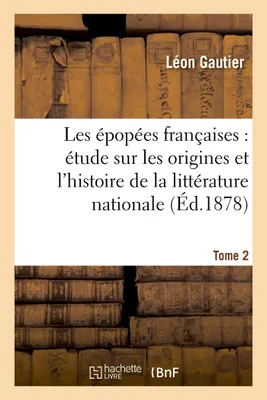 Les épopées françaises : étude sur les origines et l'histoire de la littérature nationale. T. 2