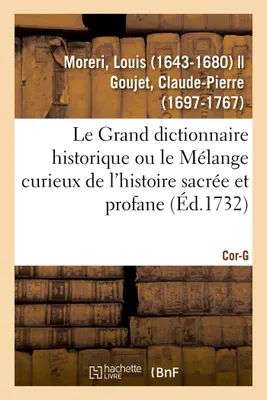 Le Grand dictionnaire historique ou le Mélange curieux de l'histoire sacrée et profane. Cor-G