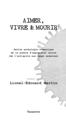 Aimer, vivre & mourir, Petite anthologie thématique de la poésie d'expression latine