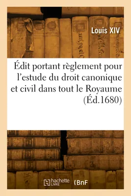 Édit portant règlement pour l'estude du droit canonique et civil dans tout le Royaume, et le rétablissement du droit civil en la Faculté de Droit canon en l'Université de Paris
