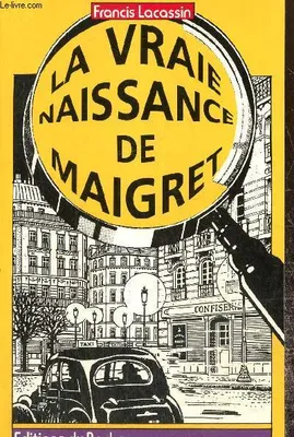 La vraie naissance de Maigret - Autopsie d'une légende, autopsie d'une légende