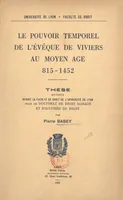 Le pouvoir temporel de l'évêque de Viviers au Moyen Âge, 815-1452, Thèse soutenue devant la Faculté de droit de l'Université de Lyon pour le Doctorat de droit romain et d'histoire du droit