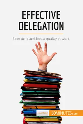 Effective Delegation, Save time and boost quality at work