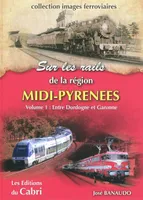 Sur les rails de la région Midi-Pyrénées, SUR LES RAILS DE LA REGION MIDI-PYRENEES VOLUME 1, Volume 1, Entre Dordogne et Garonne