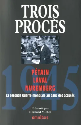 Trois procès 1945 Pétain, Laval, Nuremberg, Pétain - Laval - Nuremberg