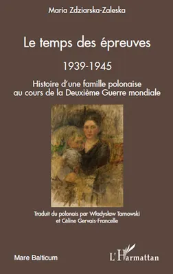 Le temps des épreuves, Histoire d'une famille polonaise au cours de la Deuxième Guerre Mondiale