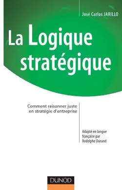 La Logique stratégique - Comment raisonner juste en stratégie d'entreprise, comment raisonner juste en stratégie d'entreprise