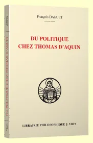 Livres Sciences Humaines et Sociales Philosophie Du politique chez Thomas d’Aquin François Daguet