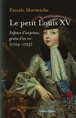 Le petit Louis XV, Enfance d'un prince, genèse d'un roi (1704-1725)