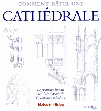 Comment bâtir une cathédrale , La fascinante Histoire des chefs-d'oeuvre de l'architecture médiévale