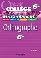 Objectif Collège - Entraînement - Orthographe 6ème, rthographe 6e