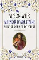 Aliénor d'Aquitaine : Reine de coeur et de colère