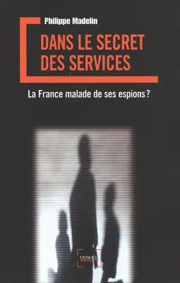 Dans le secret des services, La France malade de ses espions ?
