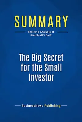 Summary: The Big Secret for the Small Investor, Review and Analysis of Greenblatt's Book