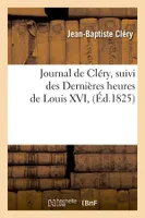 Journal de Cléry , suivi des Dernières heures de Louis XVI, (Éd.1825)