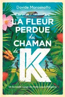 La fleur perdue du chaman de K., Un incroyable voyage des andes jusqu'à l'amazonie