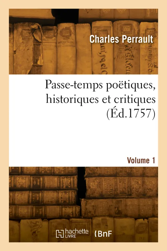 Passe-temps poëtiques, historiques et critiques. Volume 1 Charles Perrault