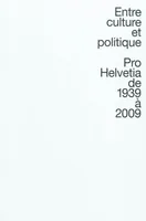ENTRE CULTURE ET POLITIQUE - PRO HELVETIA DE 1939 A 2009