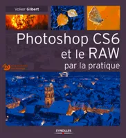 Photoshop CS6 et le RAW par la pratique, Avec Dvd-rom.