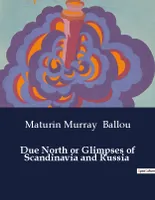 Due North or Glimpses of Scandinavia and Russia