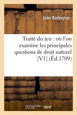 Traité du jeu : où l'on examine les principales questions de droit naturel [V1] (Éd.1709)