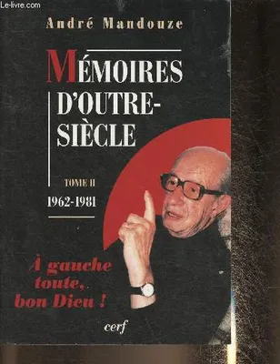 Mémoires d'outre-siècle., T. 1I, À gauche toute, bon Dieu !, Mémoires d'outre-siècle - tome 2 1962-1981, 1962-1981