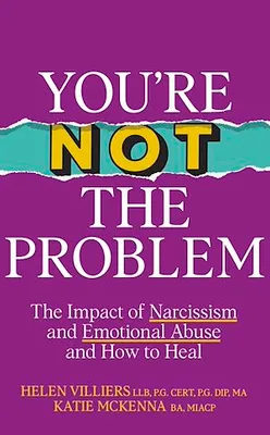 You're Not the Problem, The Impact of Narcissism and Emotional Abuse and How to Heal