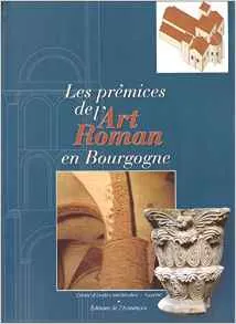 Les prémices de l'art roman en Bourgogne, d'Auxerre à Cluny, les premiers édifices romans après l'an mil