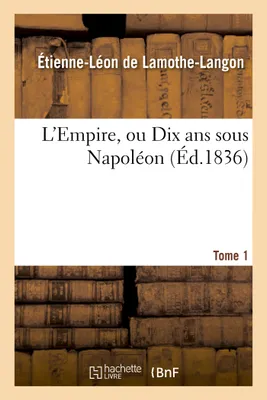 L'Empire, ou Dix ans sous Napoléon. Tome 1